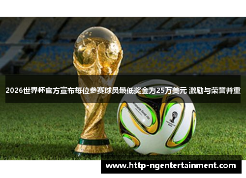 2026世界杯官方宣布每位参赛球员最低奖金为25万美元 激励与荣誉并重