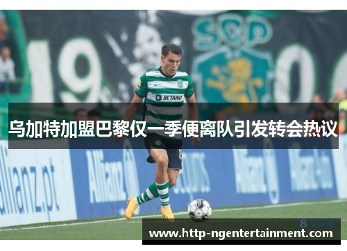 乌加特加盟巴黎仅一季便离队引发转会热议