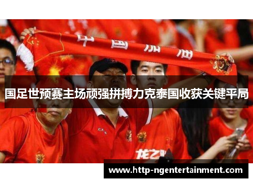 国足世预赛主场顽强拼搏力克泰国收获关键平局