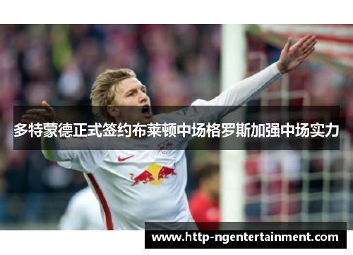 多特蒙德正式签约布莱顿中场格罗斯加强中场实力