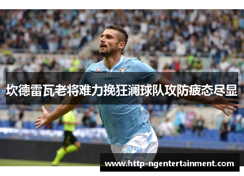 坎德雷瓦老将难力挽狂澜球队攻防疲态尽显 坎德雷瓦老将难力挽狂澜球队攻防疲态尽显